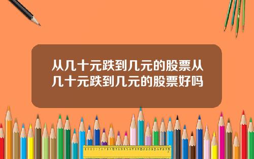 从几十元跌到几元的股票从几十元跌到几元的股票好吗