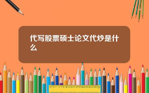 代写股票硕士论文代炒是什么