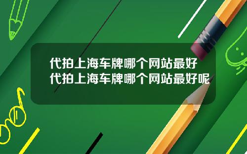代拍上海车牌哪个网站最好代拍上海车牌哪个网站最好呢