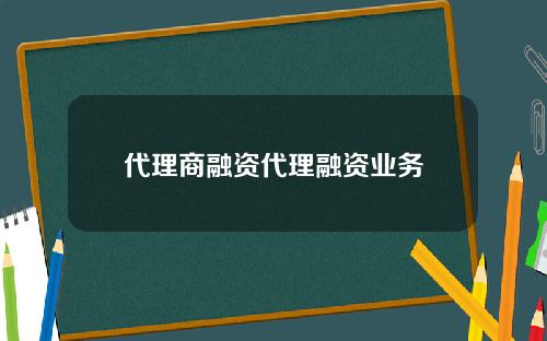 代理商融资代理融资业务