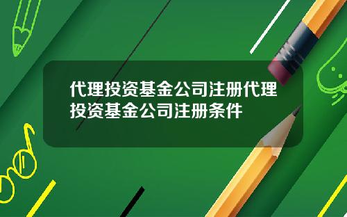 代理投资基金公司注册代理投资基金公司注册条件