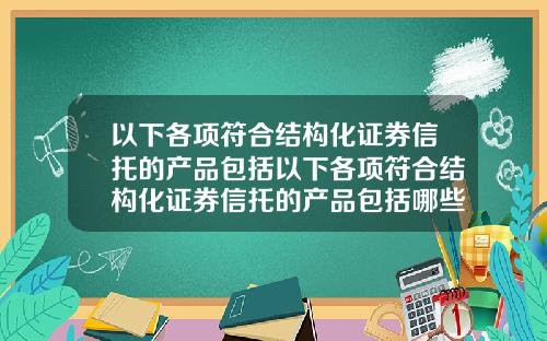 以下各项符合结构化证券信托的产品包括以下各项符合结构化证券信托的产品包括哪些
