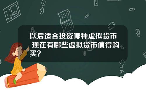 以后适合投资哪种虚拟货币 现在有哪些虚拟货币值得购买?