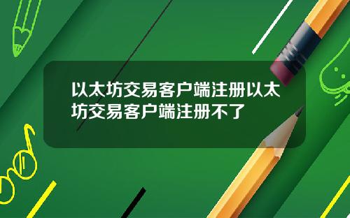 以太坊交易客户端注册以太坊交易客户端注册不了