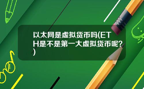 以太网是虚拟货币吗(ETH是不是第一大虚拟货币呢?)
