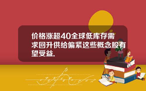 价格涨超40全球低库存需求回升供给偏紧这些概念股有望受益.