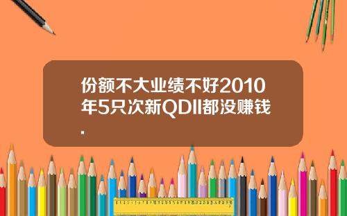 份额不大业绩不好2010年5只次新QDII都没赚钱.