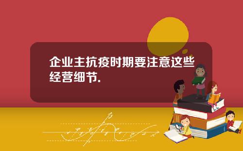 企业主抗疫时期要注意这些经营细节.