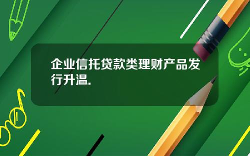 企业信托贷款类理财产品发行升温.