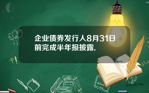企业债券发行人8月31日前完成半年报披露.