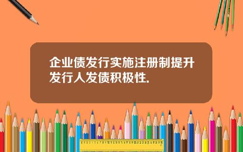 企业债发行实施注册制提升发行人发债积极性.