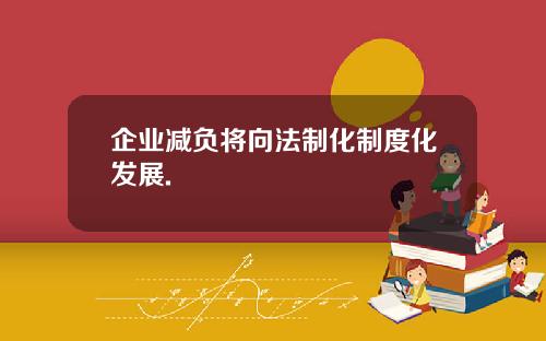 企业减负将向法制化制度化发展.