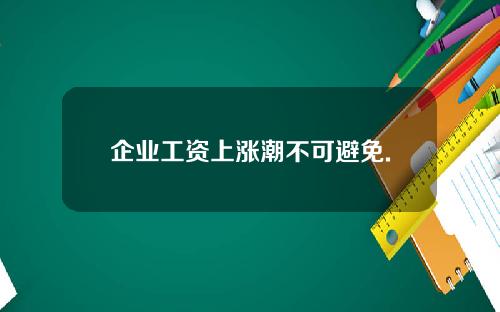 企业工资上涨潮不可避免.