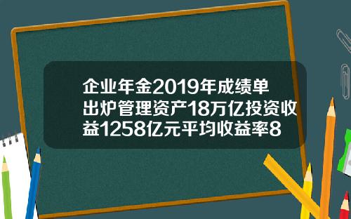 企业年金2019年成绩单出炉管理资产18万亿投资收益1258亿元平均收益率83.