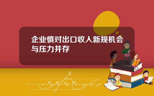 企业慎对出口收入新规机会与压力并存