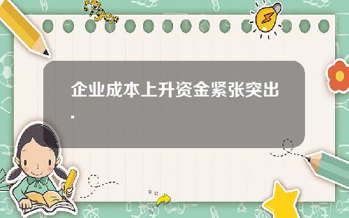 企业成本上升资金紧张突出.