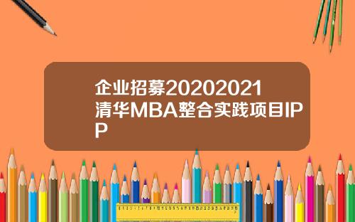 企业招募20202021清华MBA整合实践项目IPP