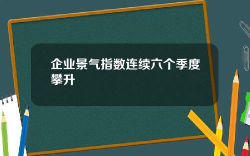 企业景气指数连续六个季度攀升