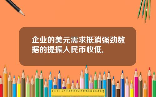 企业的美元需求抵消强劲数据的提振人民币收低.