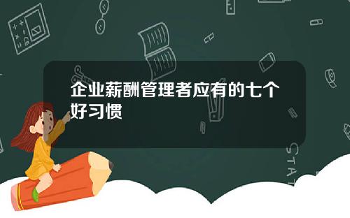 企业薪酬管理者应有的七个好习惯