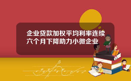 企业贷款加权平均利率连续六个月下降助力小微企业