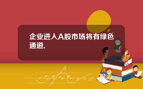 企业进入A股市场将有绿色通道.