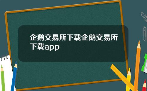 企鹅交易所下载企鹅交易所下载app