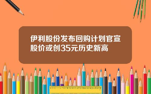 伊利股份发布回购计划官宣股价或创35元历史新高