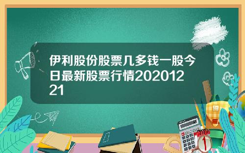 伊利股份股票几多钱一股今日最新股票行情20201221