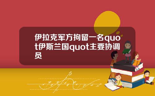 伊拉克军方拘留一名quot伊斯兰国quot主要协调员