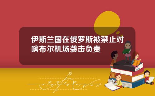 伊斯兰国在俄罗斯被禁止对喀布尔机场袭击负责