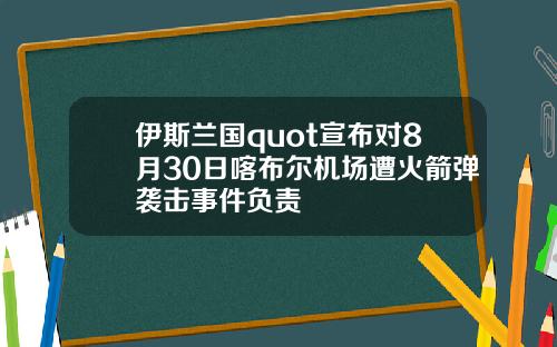 伊斯兰国quot宣布对8月30日喀布尔机场遭火箭弹袭击事件负责
