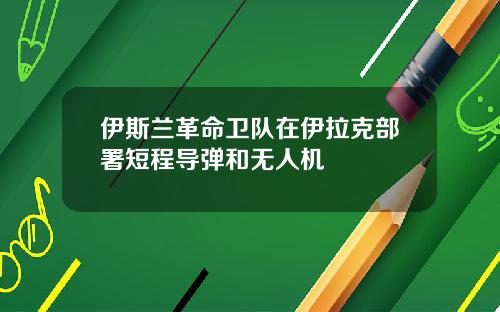 伊斯兰革命卫队在伊拉克部署短程导弹和无人机