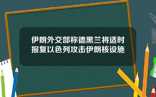 伊朗外交部称德黑兰将适时报复以色列攻击伊朗核设施