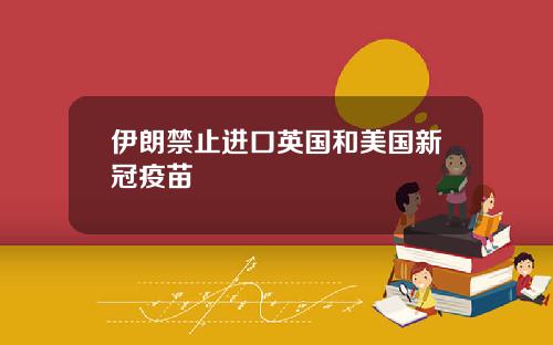伊朗禁止进口英国和美国新冠疫苗
