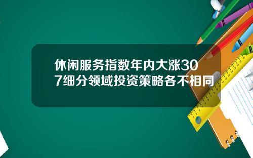 休闲服务指数年内大涨307细分领域投资策略各不相同