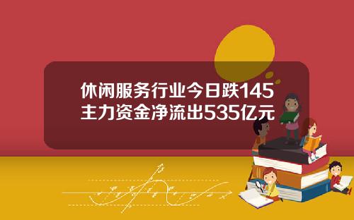 休闲服务行业今日跌145主力资金净流出535亿元