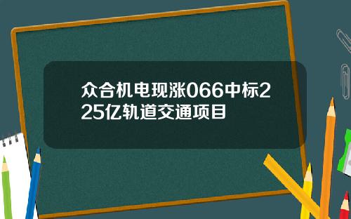 众合机电现涨066中标225亿轨道交通项目