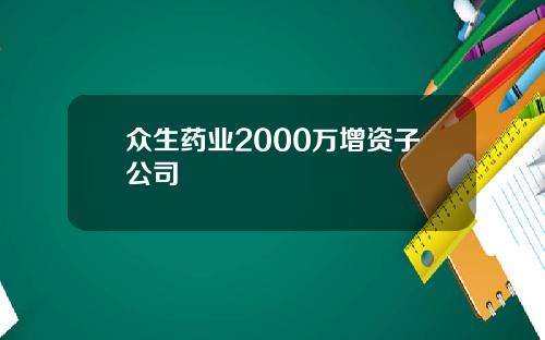 众生药业2000万增资子公司