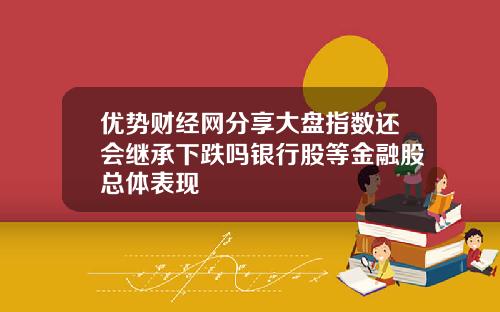 优势财经网分享大盘指数还会继承下跌吗银行股等金融股总体表现