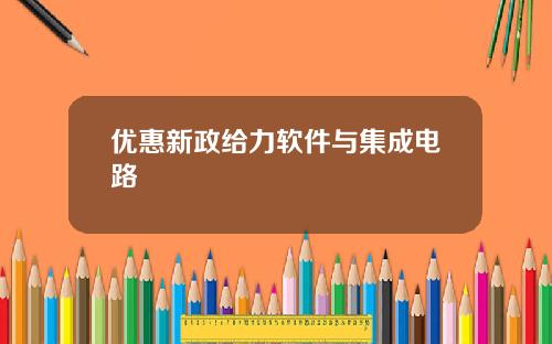 优惠新政给力软件与集成电路