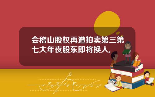 会稽山股权再遭拍卖第三第七大年夜股东即将换人.