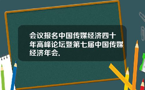 会议报名中国传媒经济四十年高峰论坛暨第七届中国传媒经济年会.