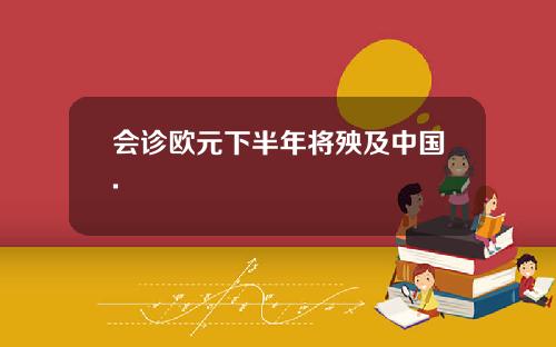 会诊欧元下半年将殃及中国.
