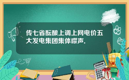 传七省酝酿上调上网电价五大发电集团集体噤声.