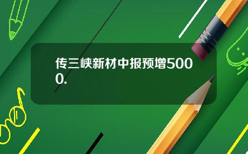 传三峡新材中报预增5000.