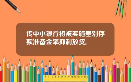 传中小银行将被实施差别存款准备金率抑制放贷.