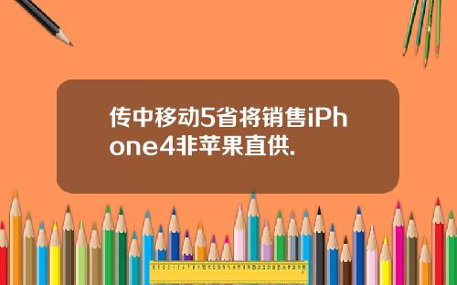 传中移动5省将销售iPhone4非苹果直供.