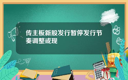 传主板新股发行暂停发行节奏调整或现