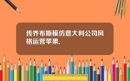 传乔布斯模仿意大利公司风格运营苹果.